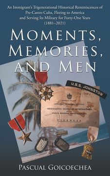 portada Moments, Memories, and Men: An Immigrant's Trigenerational Historical Reminiscences of Pre-Castro Cuba, Fleeing to America and Serving Its Militar (en Inglés)