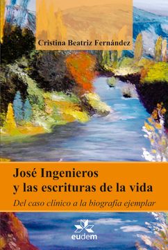 portada José Ingenieros y las escrituras de la vida: Del caso clínico a la biógrafa ejemplar