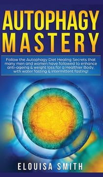 portada Autophagy Mastery: Follow the Autophagy Diet Healing Secrets That Many men and Women Have Followed to Enhance Anti-Aging & Weight Loss for a Healthier Body, With Water Fasting & Intermittent Fasting! (en Inglés)