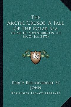 portada the arctic crusoe, a tale of the polar sea: or arctic adventures on the sea of ice (1875) (en Inglés)