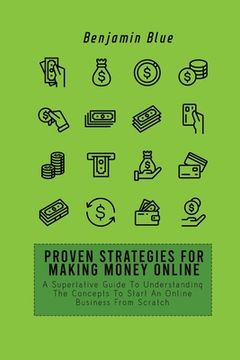 portada Proven Strategies for Making Money Online: A Superlative Guide To Understanding The Concepts To Start An Online Business From Scratch (en Inglés)