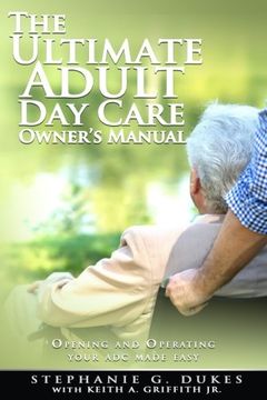 portada The Ultimate Adult Day Care Owner's Manual: Opening and Operating Your ADC Made Easy (en Inglés)