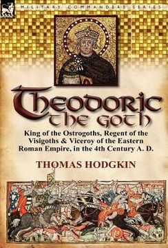 portada theodoric the goth: king of the ostrogoths, regent of the visigoths & viceroy of the eastern roman empire, in the 4th century a. d. (in English)