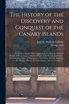 portada The History of the Discovery and Conquest of the Canary Islands: Tr. From a Spanish Manuscript Lately Found in the Island of Palma. With an Enquiry In (in English)
