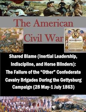 portada Shared Blame (Inertial Leadership, Indiscipline, and Horse Blinders): The Failure of the "Other" Confederate Cavalry Brigades During the Gettysburg Ca (en Inglés)