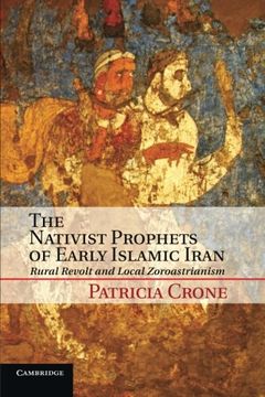 portada The Nativist Prophets of Early Islamic Iran: Rural Revolt and Local Zoroastrianism 