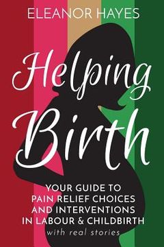 portada Helping Birth: Your Guide to Pain Relief Choices and Interventions in Labour and Childbirth with real stories (in English)