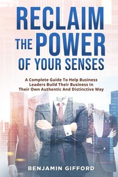 portada Reclaim the Power of Your Senses: A Complete Guide To Help Business Leaders Build Their Business In Their Own Authentic And Distinctive Way (in English)
