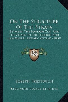 portada on the structure of the strata: between the london clay and the chalk, in the london and hampshire tertiary systems (1850) (en Inglés)