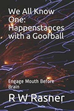 portada We All Know One: Happenstances with a Goofball: Engage Mouth Before Brain (en Inglés)