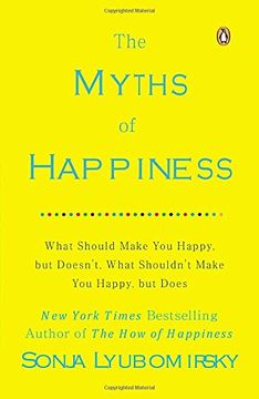 portada The Myths of Happiness: What Should Make you Happy, but Doesn't, What Shouldn't Make you Happy, but Does (en Inglés)