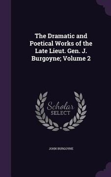 portada The Dramatic and Poetical Works of the Late Lieut. Gen. J. Burgoyne; Volume 2 (en Inglés)