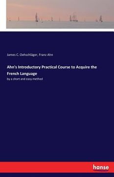 portada Ahn's Introductory Practical Course to Acquire the French Language: by a short and easy method (en Inglés)