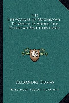 portada the she-wolves of machecoul; to which is added the corsican the she-wolves of machecoul; to which is added the corsican brothers (1894) brothers (1894 (en Inglés)
