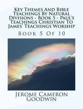 portada Key Themes And Bible Teachings By Natural Divisions - Book 5 - Paul's Teachings Christian To James' Teachings Worship: Book 5 Of 10 (en Inglés)