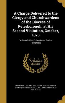 portada A Charge Delivered to the Clergy and Churchwardens of the Diocese of Peterborough, at His Second Visitation, October, 1875; Volume Talbot Collection o