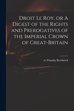 portada Droit Le Roy, or A Digest of the Rights and Prerogatives of the Imperial Crown of Great-Britain (en Inglés)