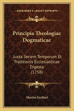 portada Principia Theologiae Dogmaticae: Juxta Seriem Temporum Et Traditionis Ecclesiasticae Digesta (1758) (en Latin)