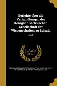 portada Berichte über die Verhandlungen der Königlich sächsischen Gesellschaft der Wissenschaften zu Leipzig; 46-47