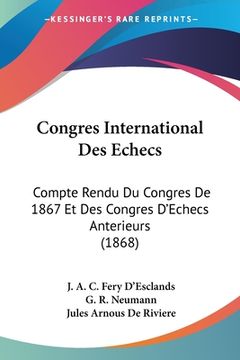 portada Congres International Des Echecs: Compte Rendu Du Congres De 1867 Et Des Congres D'Echecs Anterieurs (1868) (in French)
