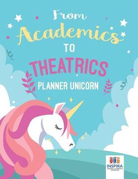 portada From Academics to Theatrics Planner Unicorn (en Inglés)