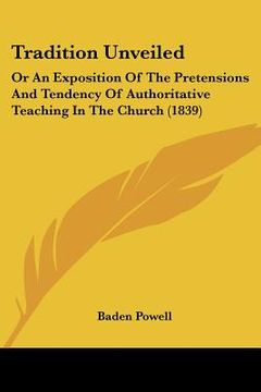 portada tradition unveiled: or an exposition of the pretensions and tendency of authoritative teaching in the church (1839)