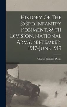 portada History Of The 353rd Infantry Regiment, 89th Division, National Army, September, 1917-june 1919 (en Inglés)