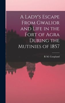 portada A Lady's Escape From Gwalior and Life in the Fort of Agra During the Mutinies of 1857