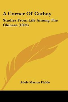 portada a corner of cathay: studies from life among the chinese (1894) (en Inglés)