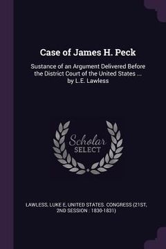 portada Case of James H. Peck: Sustance of an Argument Delivered Before the District Court of the United States ... by L.E. Lawless