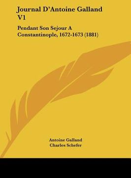 portada Journal D'Antoine Galland V1: Pendant Son Sejour A Constantinople, 1672-1673 (1881) (en Francés)