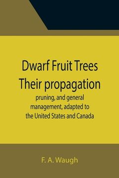 portada Dwarf Fruit Trees Their propagation, pruning, and general management, adapted to the United States and Canada (en Inglés)