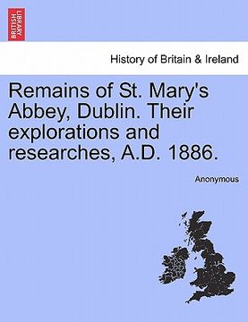 portada remains of st. mary's abbey, dublin. their explorations and researches, a.d. 1886. (en Inglés)