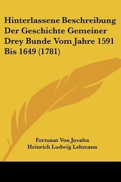 portada Hinterlassene Beschreibung Der Geschichte Gemeiner Drey Bunde Vom Jahre 1591 Bis 1649 (1781) (en Alemán)