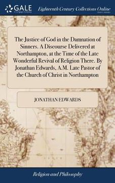 portada The Justice of God in the Damnation of Sinners. A Discourse Delivered at Northampton, at the Time of the Late Wonderful Revival of Religion There. By