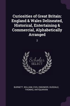 portada Curiosities of Great Britain: England & Wales Delineated, Historical, Entertaining & Commercial, Alphabetically Arranged: 2 (en Inglés)