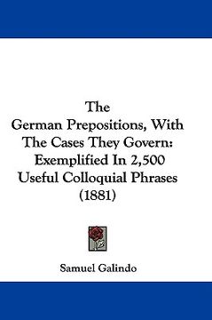 portada the german prepositions, with the cases they govern: exemplified in 2,500 useful colloquial phrases (1881) (en Inglés)