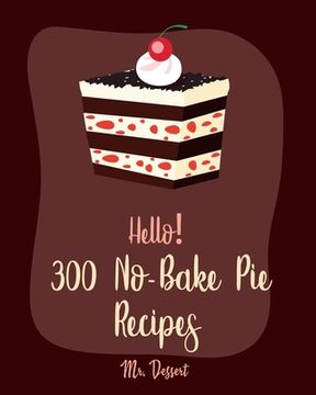 portada Hello! 300 No-Bake Pie Recipes: Best No-Bake Pie Cookbook Ever For Beginners [White Chocolate Cookbook, Fruit Pie Cookbook, Southern Pie Cookbook, Pie (en Inglés)