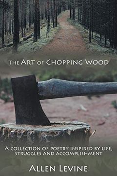 portada The art of Chopping Wood: A Collection of Poetry Inspired by Life, Struggles and Accomplishment. (en Inglés)