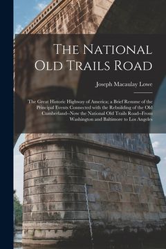portada The National Old Trails Road: the Great Historic Highway of America; a Brief Resume of the Principal Events Connected With the Rebuilding of the Old (en Inglés)