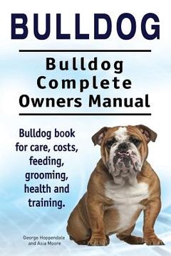 portada Bulldog. Bulldog Complete Owners Manual. Bulldog book for care, costs, feeding, grooming, health and training. (in English)