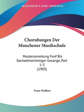 portada Chorubungen Der Munchener Musikschule: Mustersammlung Funf Bis Sechzehnstimmiger Gesange, Part 1-3 (1905) (in German)