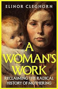 portada A Woman’s Work: Reclaiming the Radical History of Mothering