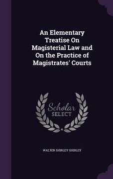 portada An Elementary Treatise On Magisterial Law and On the Practice of Magistrates' Courts
