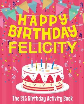 portada Happy Birthday Felicity - The Big Birthday Activity Book: (Personalized Children's Activity Book) (en Inglés)