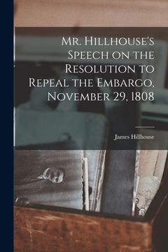 portada Mr. Hillhouse's Speech on the Resolution to Repeal the Embargo, November 29, 1808 [microform]