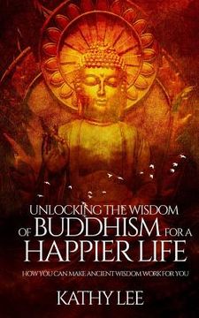 portada Unlocking the Wisdom of Buddhism for a Happier Life: How you can make ancient wisdom work for you (en Inglés)