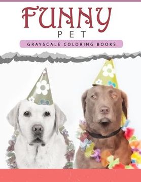 portada Funny Pet: Grayscale coloring books for adults Anti-Stress Art Therapy for Busy People (Adult Coloring Books Series, grayscale fa (in English)