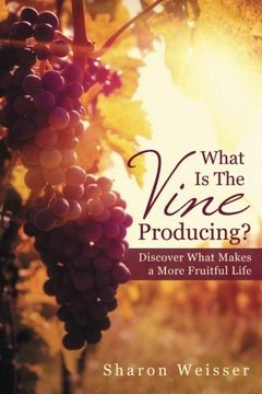 portada What Is The Vine Producing?: Discover What Makes a More Fruitful Life