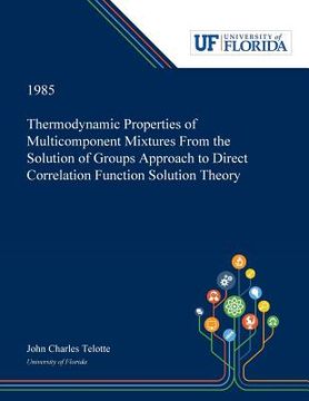portada Thermodynamic Properties of Multicomponent Mixtures From the Solution of Groups Approach to Direct Correlation Function Solution Theory (en Inglés)